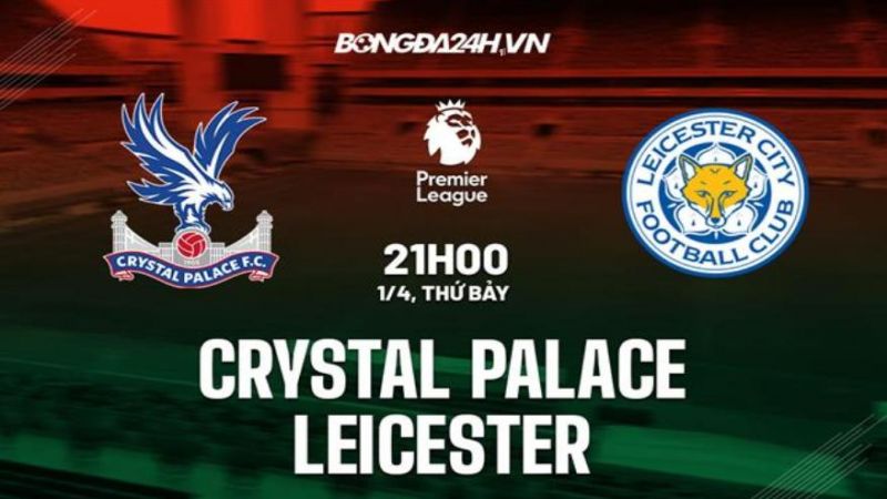 Nhận định, soi kèo Palace vs Leicester chuẩn xác nhất 2024